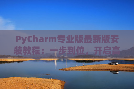 PyCharm专业版最新版安装教程：一步到位，开启高效Python开发之旅